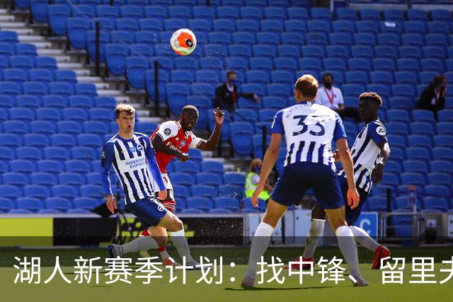 湖人新赛季计划：找中锋、留里夫斯和加深阵容深度！