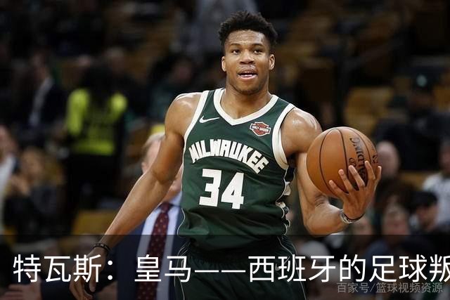 特瓦斯：皇马——西班牙的足球叛逆者，跟我有着“不同的足球观